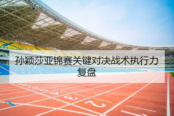 孙颖莎亚锦赛关键对决战术执行力复盘